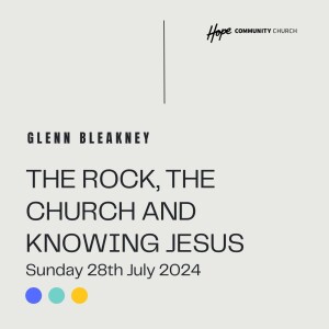 The Rock, The Church and Knowing Jesus | Glenn Bleakney | 28th July 2024