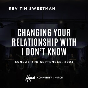 Changing Your Relationship With I Don’t Know | Rev Tim Sweetman | 3rd September 2023