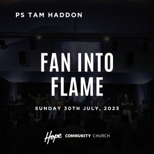 Fan Into Flame | Ps Tam Haddon | 30th July 2023