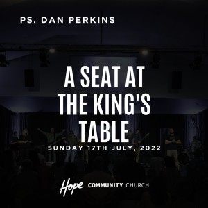 A Seat at the King’s Table | Ps. Dan Perkins | 17th July 2022