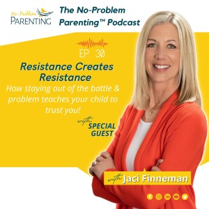 EP - 30 Resistance Creates Resistance - How Staying Out of the Battle & Problem Teaches Your Child to Trust You