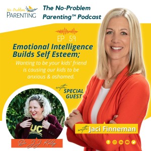 EP. 59 Emotional Intelligence Builds Self Esteem; Wanting to be your kids friend is causing our kids to be anxious & ashamed. with Special Guest Dr. J.J.Kelly