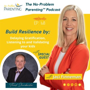 EP 68. Build Resilience by;  Delaying Gratification, Listening to and Validating your kids. with Special Guest Thad Shunkwiler