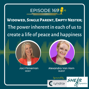 EP 169 Widowed, Single Parent, Empty Nester; The power inherent in each of us to create a life of peace and happiness with Special Guest Alexandra Van Horn