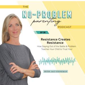 EP - 30 Resistance Creates Resistance - How Staying Out of the Battle & Problem Teaches Your Child to Trust You
