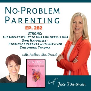 EP 282 STRONG: The Greatest Gift to Our Children is Our Own Happiness - Stories of Parents who Survived Childhood Trauma with Author Mia Doucet