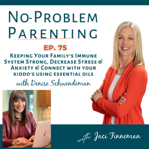 EP. 75 Keeping Your Family’s Immune System Strong, Decrease Stress & Anxiety & Connect with your kiddo’s using essential oils with Special Guest Denise Schwendeman