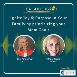 EP 163 Ignite Joy & Purpose in Your Family by prioritizing your Mom Goals, with Special Guest Tiffiny Roper