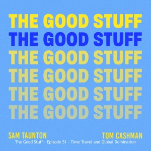 The Good Stuff - Episode 51 - Time Travel and Global Domination