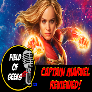 FIELD of GEEKS 122 - CAPTAIN MARVEL REVIEWED!