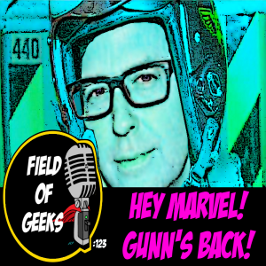 FIELD of GEEKS 123 - HEY MARVEL! GUNN'S BACK!