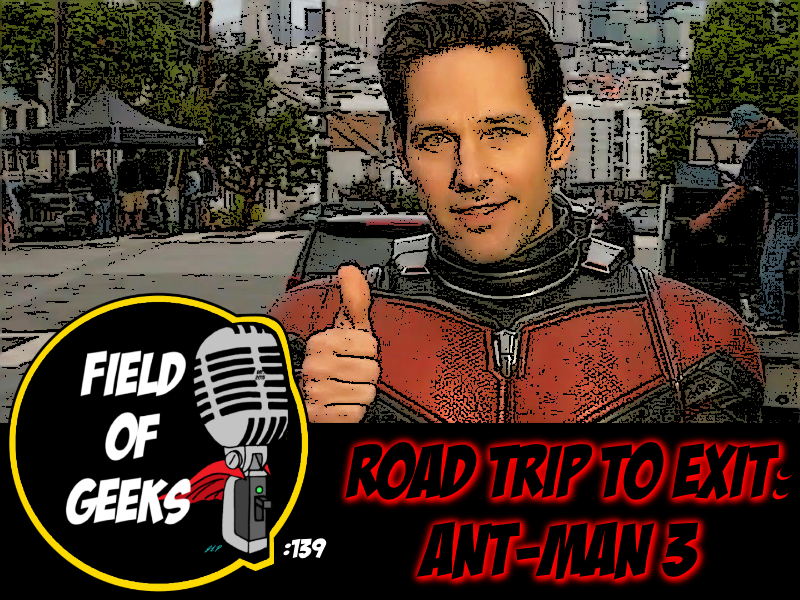 FIELD of GEEKS 139 - ROAD TRIP to EXIT: ANT-MAN 3 episode artwork