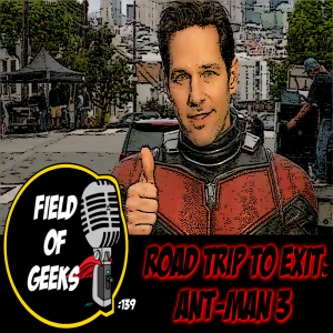 FIELD of GEEKS 139 - ROAD TRIP to EXIT: ANT-MAN 3