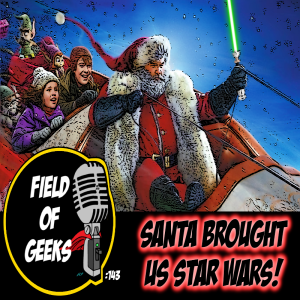 FIELD of GEEKS 143 - SANTA BROUGHT US STAR WARS!