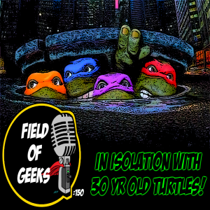 FIELD of GEEKS 150 - IN ISOLATION WITH 30 YR OLD TURTLES!