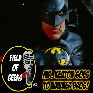 FIELD of GEEKS 155 - MR.KEATON GOES TO WARNER BROS!