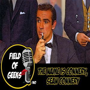 FIELD of GEEKS 160 -THE NAME IS CONNERY, SEAN CONNERY