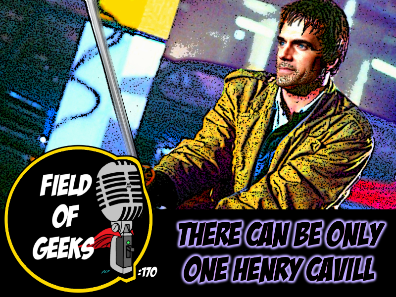 FIELD of GEEKS 170 - THERE CAN BE ONLY ONE HENRY CAVILL episode artwork