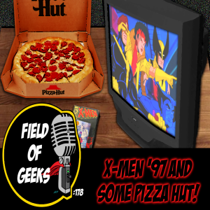 FIELD of GEEKS 178 -X-MEN ‘97 and SOME PIZZA HUT!