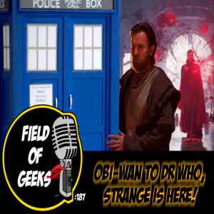 FIELD of GEEKS 187 - OBI-WAN to DR. WHO, STRANGE is HERE!
