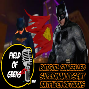 FIELD of GEEKS 190 - BATGIRL CANCELLED/ SUPERMAN ABSENT/ BATFLECK RETURNS