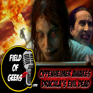 FIELD of GEEKS 199 - OPPENHEIMER AWAKES DRACULA’S EVIL DEAD