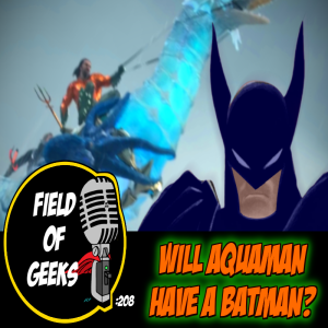 FIELD of GEEKS 208 -Will AQUAMAN have a BATMAN?