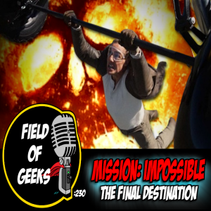 FIELD of GEEKS 230 - MISSION IMPOSSIBLE: The Final Destination