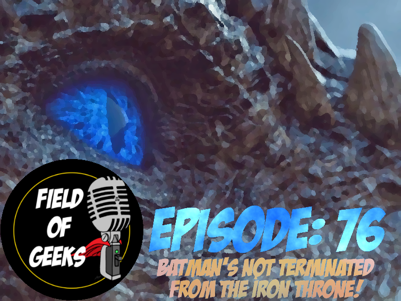 Episode 76 - BATMAN’S NOT TERMINATED FROM THE IRON THRONE!
