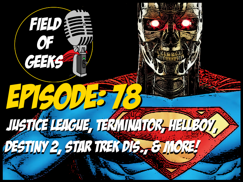 Episode: 78 - Justice League, Terminator, Hellboy, Destiny 2, Star Trek Dis., & More!