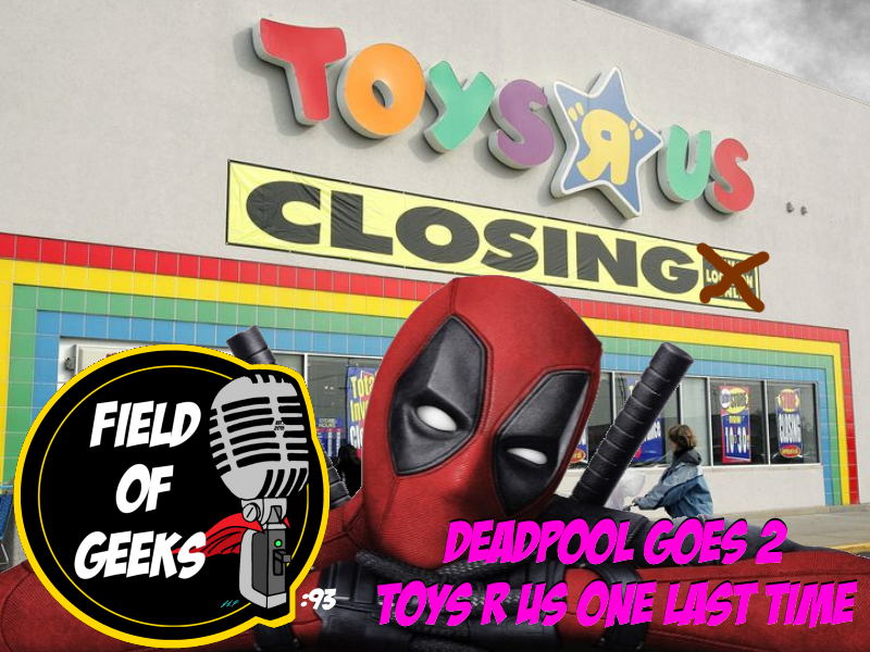 Episode 93 - DEADPOOL GOES 2 TOYS R US ONE LAST TIME