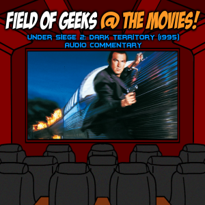 FIELD of GEEKS @ the MOVIES! - UNDER SIEGE 2: DARK TERRITORY Audio Commentary