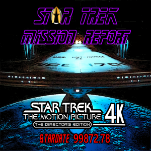 STAR TREK: MISSION REPORT (Stardate 99872.78) - STAR TREK TMP 4K DIRECTOR’S CUT ARRIVES!