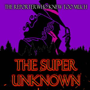 The SUPER UNKNOWN - THE REPORTER WHO KNEW TOO MUCH