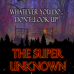 The SUPER UNKNOWN: WHATEVER YOU DO...DON'T...LOOK UP!