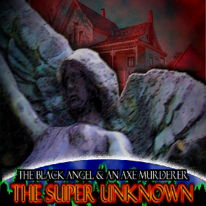 The SUPER UNKNOWN - THE BLACK ANGEL & AN AXE MURDERER