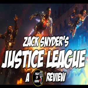 ZACK SNYDER’S JUSTICE LEAGUE -A FIELD of GEEKS Review