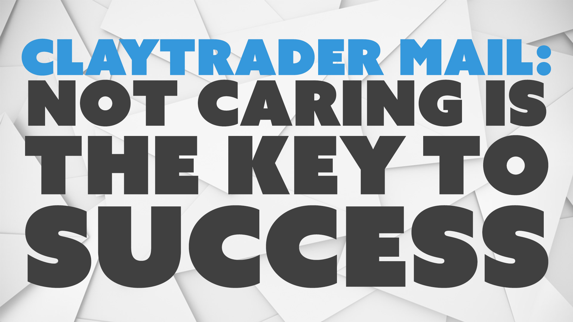 ClayTrader Mail: Not Caring is the Key to Success