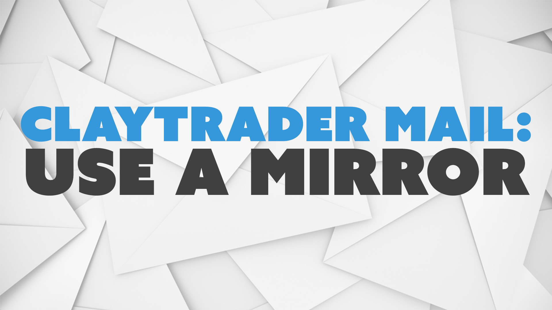 ClayTrader Mail: Use a Mirror.