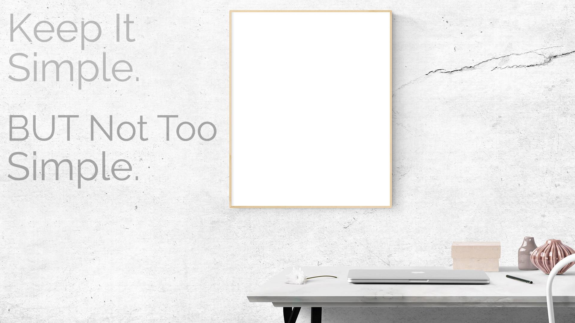 Keep It Simple. BUT Not Too Simple.