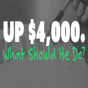 Up $4,000. What Should He Do?