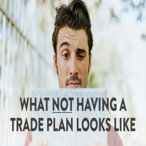 What Not Having a Trade Plan Looks Like