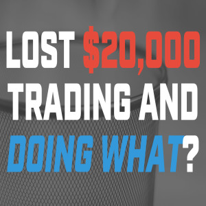 Lost $20,000 Trading and Doing What?