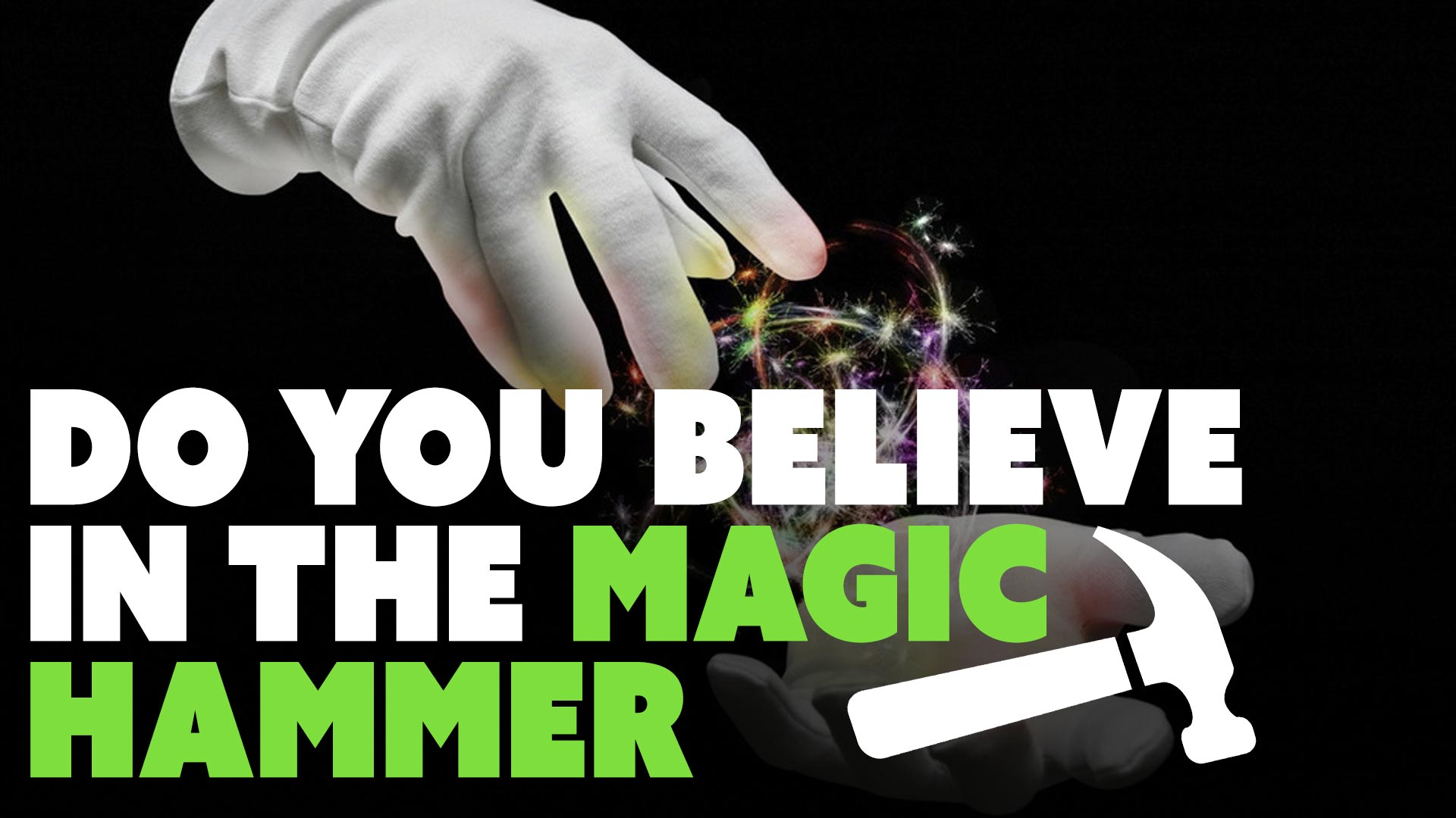 Do You Believe in The Magic Hammer?