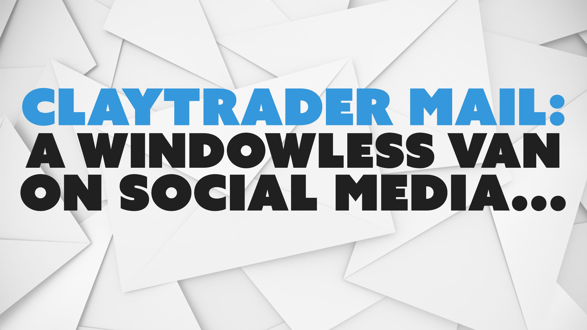 ClayTrader Mail: A Windowless Van on Social Media...