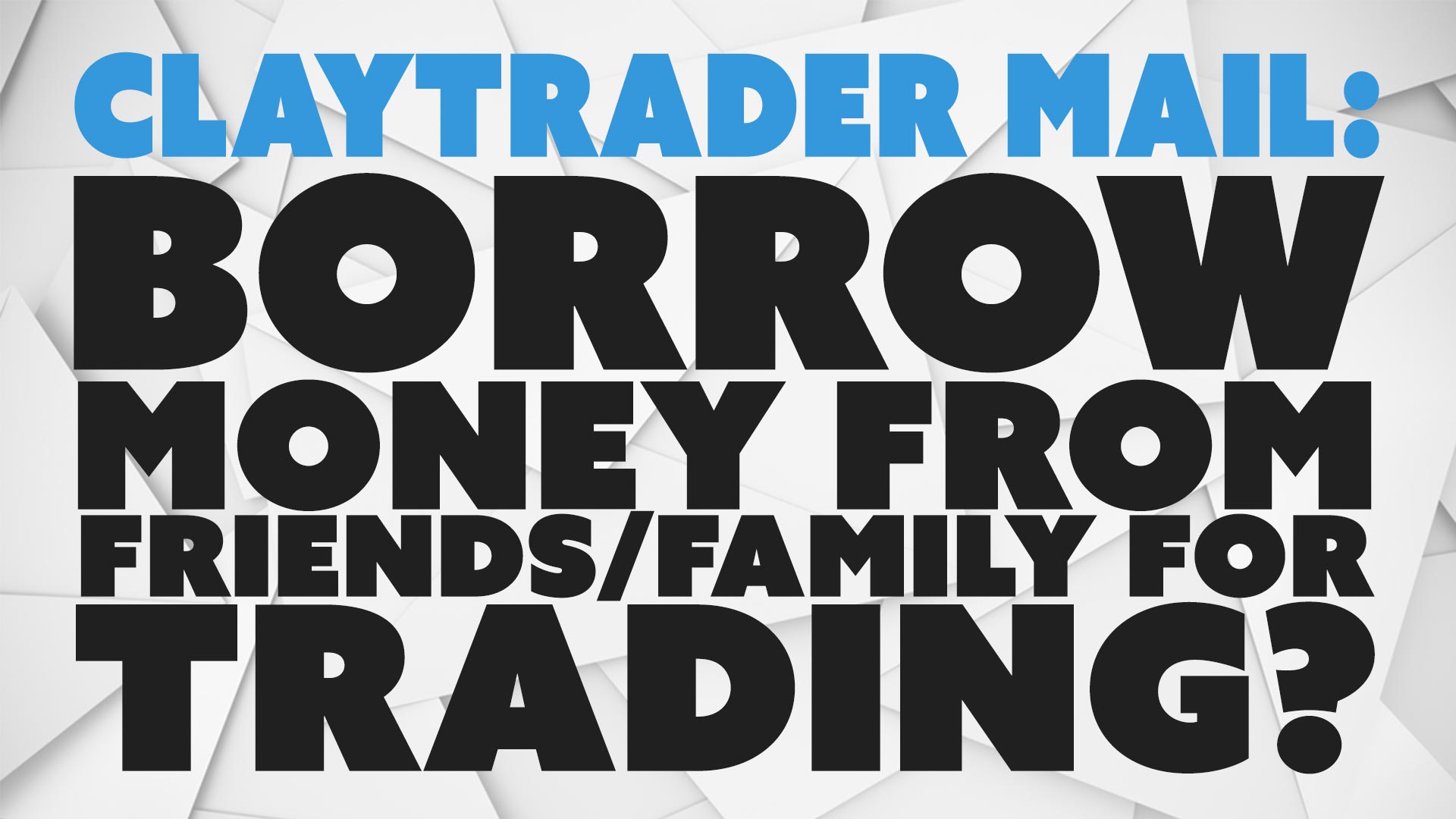 ClayTrader Mailbag: Borrow Money from Friends/Family for Trading?