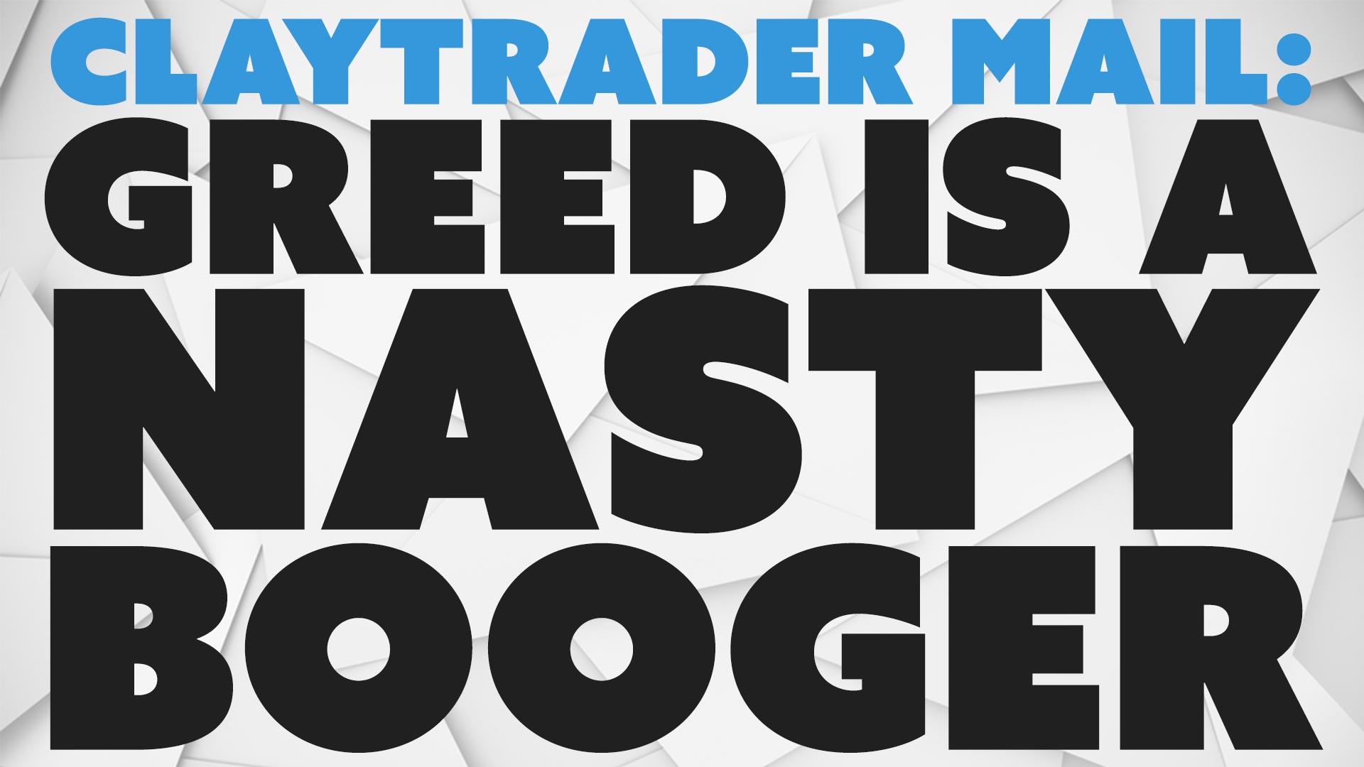 ClayTrader Mail: Greed is a NASTY Booger