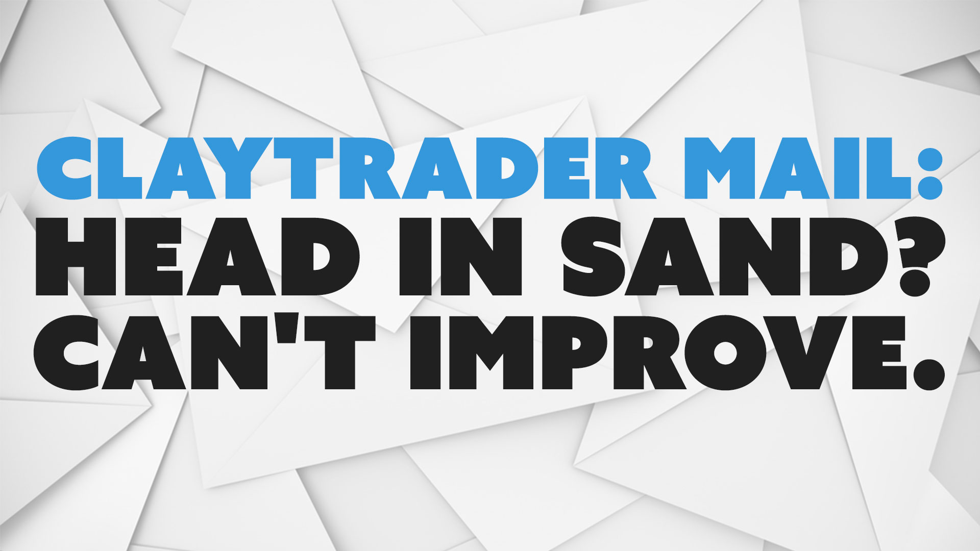 ClayTrader Mail: Head in Sand? Can't Improve.