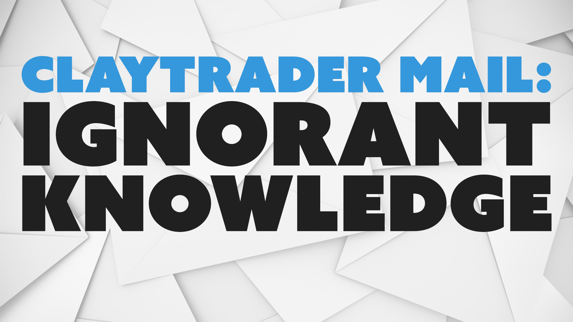 ClayTrader Mail: Ignorant Knowledge