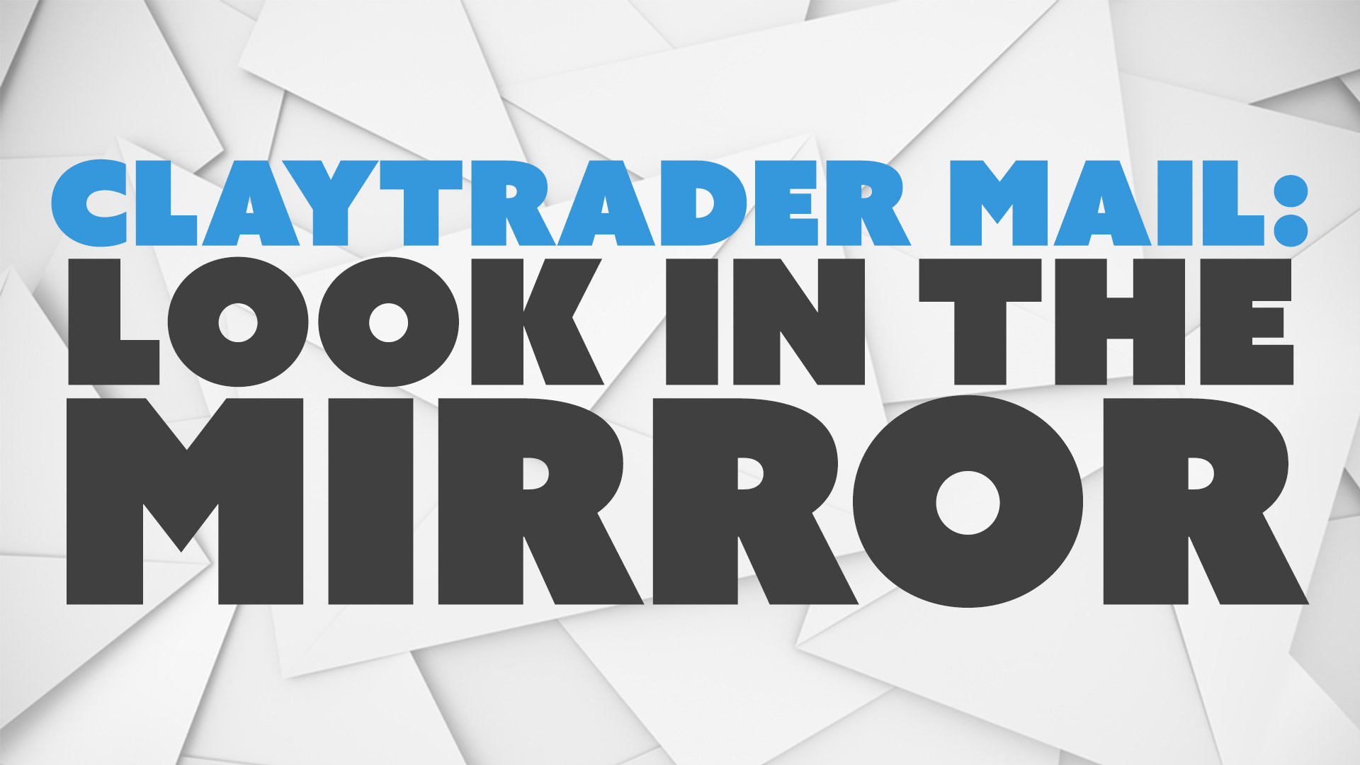 ClayTrader Mail: Look in the Mirror
